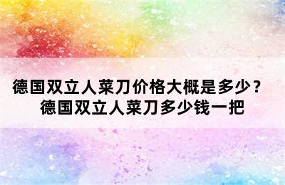 德国双立人菜刀价格大概是多少？ 德国双立人菜刀多少钱一把